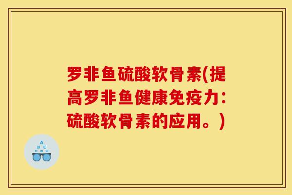 罗非鱼硫酸软骨素(提高罗非鱼健康:硫酸软骨素的应用。) 罗非鱼硫酸软骨素(提高罗非鱼健康:硫酸软骨素的应用。)