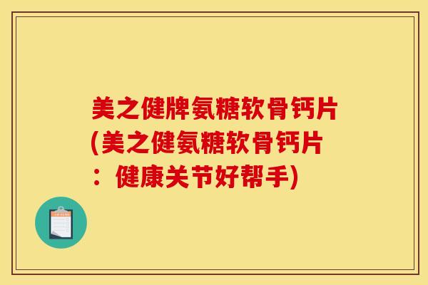 美之健牌氨糖软骨钙片(美之健氨糖软骨钙片:健康关节好帮手) 美之健牌氨糖软骨钙片(美之健氨糖软骨钙片:健康关节好帮手)