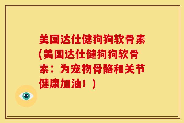 美国达仕健狗狗软骨素(美国达仕健狗狗软骨素：为宠物骨骼和关节健康加油！)