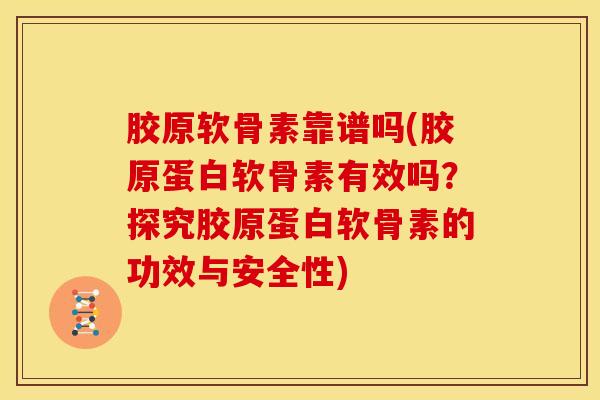 胶原软骨素靠谱吗(胶原蛋白软骨素有效吗?探究胶原蛋白软骨素的功效与安全性) 胶原软骨素靠谱吗(胶原蛋白软骨素有效吗?探究胶原蛋白软骨素的功效与安全性)