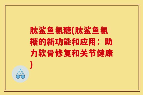 肽鲨鱼氨糖(肽鲨鱼氨糖的新功能和应用:助力软骨修复和关节健康) 肽鲨鱼氨糖(肽鲨鱼氨糖的新功能和应用:助力软骨修复和关节健康)