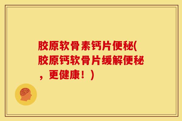 胶原软骨素钙片(胶原钙软骨片缓解,更健康!) 胶原软骨素钙片(胶原钙软骨片缓解,更健康!)