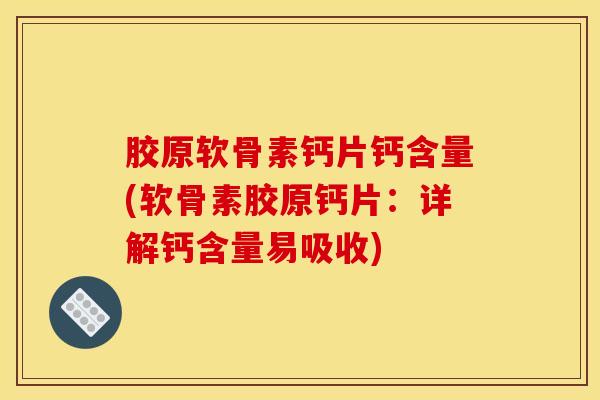 胶原软骨素钙片钙含量(软骨素胶原钙片:详解钙含量易吸收) 胶原软骨素钙片钙含量(软骨素胶原钙片:详解钙含量易吸收)