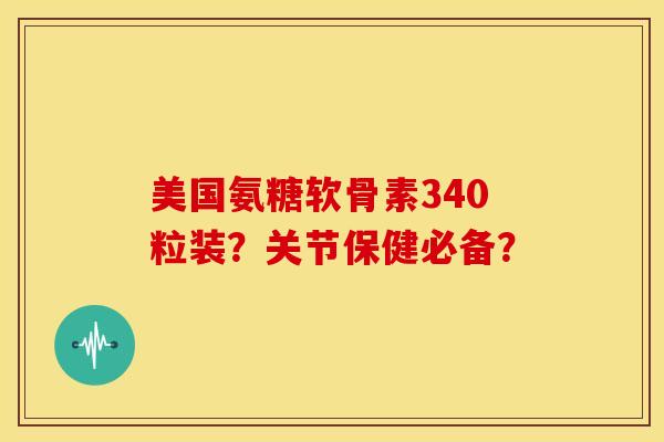 美国氨糖软骨素340粒装?关节保健必备? 美国氨糖软骨素340粒装?关节保健必备?