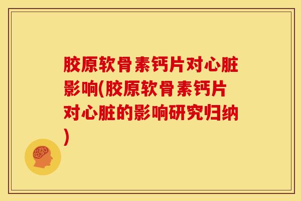 胶原软骨素钙片对影响(胶原软骨素钙片对的影响研究归纳) 胶原软骨素钙片对影响(胶原软骨素钙片对的影响研究归纳)