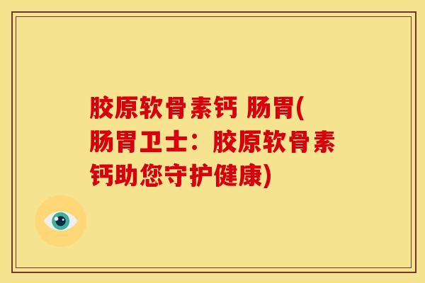 胶原软骨素钙 肠胃(肠胃卫士：胶原软骨素钙助您守护健康)