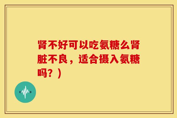 不好可以吃氨糖么脏不良，适合摄入氨糖吗？)