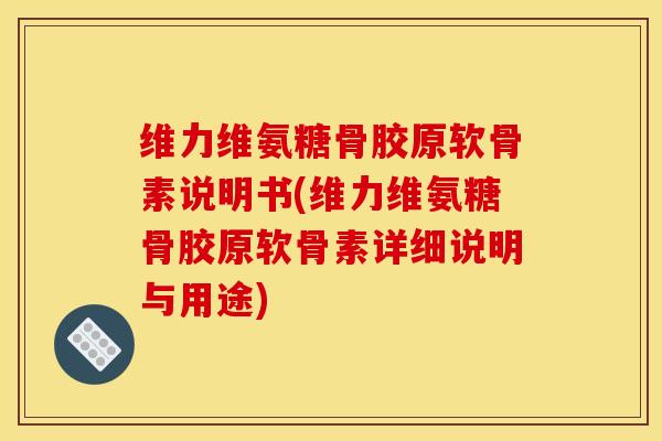 维力维氨糖骨胶原软骨素说明书(维力维氨糖骨胶原软骨素详细说明与用途) 维力维氨糖骨胶原软骨素说明书(维力维氨糖骨胶原软骨素详细说明与用途)