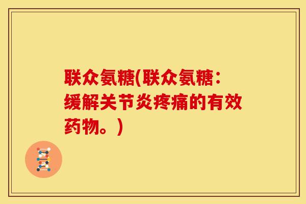 联众氨糖(联众氨糖:缓解的有效。) 联众氨糖(联众氨糖:缓解的有效。)
