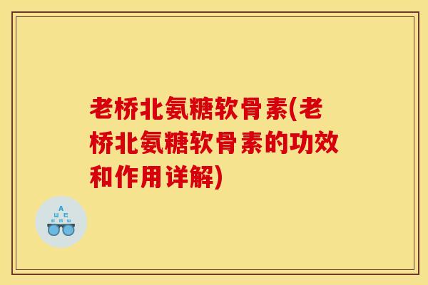 老桥北氨糖软骨素(老桥北氨糖软骨素的功效和作用详解) 老桥北氨糖软骨素(老桥北氨糖软骨素的功效和作用详解)