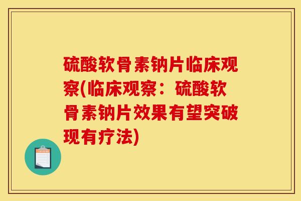 硫酸软骨素钠片临床观察(临床观察:硫酸软骨素钠片效果有望突破现有疗法) 硫酸软骨素钠片临床观察(临床观察:硫酸软骨素钠片效果有望突破现有疗法)