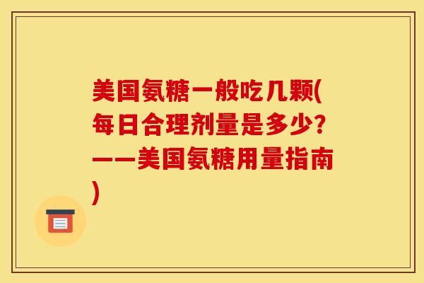 美国氨糖一般吃几颗(每日合理剂量是多少？——美国氨糖用量指南)