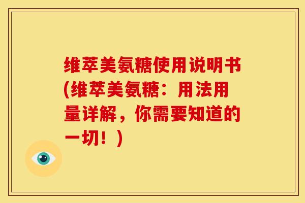 维萃美氨糖使用说明书(维萃美氨糖:用法用量详解,你需要知道的一切!) 维萃美氨糖使用说明书(维萃美氨糖:用法用量详解,你需要知道的一切!)