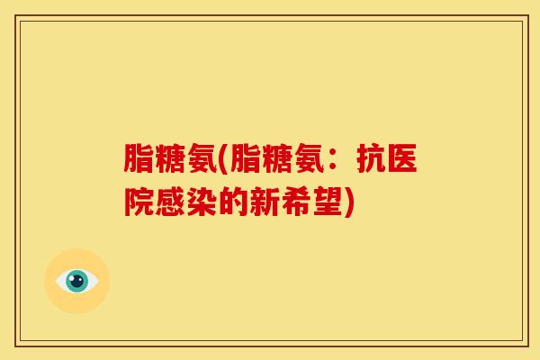 脂糖氨(脂糖氨:抗医院的新希望) 脂糖氨(脂糖氨:抗医院的新希望)