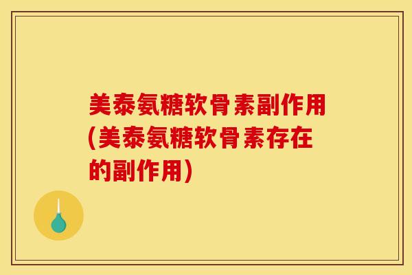 美泰氨糖软骨素副作用(美泰氨糖软骨素存在的副作用) 美泰氨糖软骨素副作用(美泰氨糖软骨素存在的副作用)