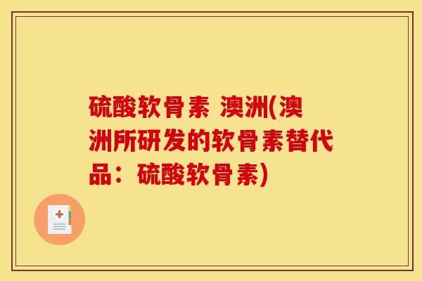 硫酸软骨素 澳洲(澳洲所研发的软骨素替代品：硫酸软骨素)