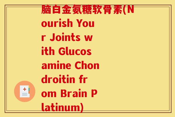 脑白金氨糖软骨素(Nourish Your Joints with Glucosamine Chondroitin from Brain Platinum) 脑白金氨糖软骨素(Nourish Your Joints with Glucosamine Chondroitin from Brain Platinum)