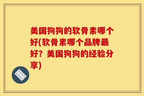 美国狗狗的软骨素哪个好(软骨素哪个品牌好?美国狗狗的经验分享) 美国狗狗的软骨素哪个好(软骨素哪个品牌好?美国狗狗的经验分享)