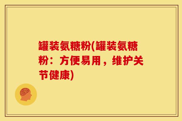 罐装氨糖粉(罐装氨糖粉：方便易用，维护关节健康)
