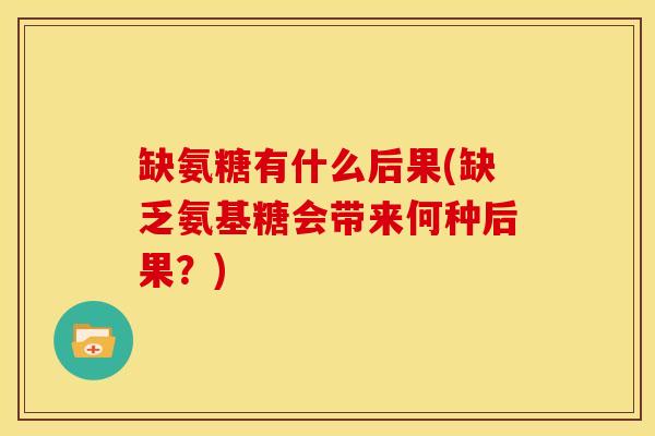 缺氨糖有什么后果(缺乏氨基糖会带来何种后果？)