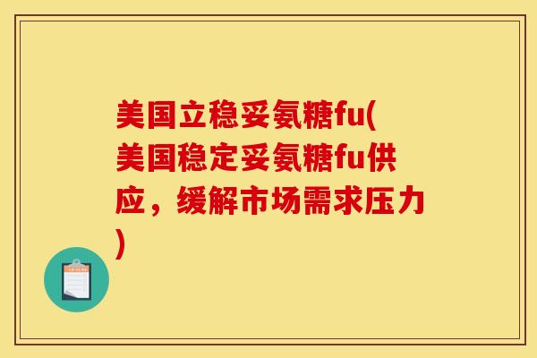 美国立稳妥氨糖fu(美国稳定妥氨糖fu供应，缓解市场需求压力)