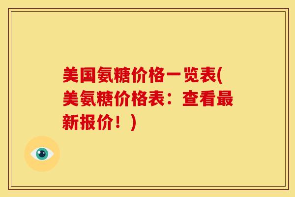 美国氨糖价格一览表(美氨糖价格表：查看新报价！)