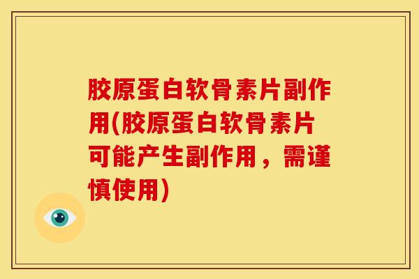 胶原蛋白软骨素片副作用(胶原蛋白软骨素片可能产生副作用，需谨慎使用)