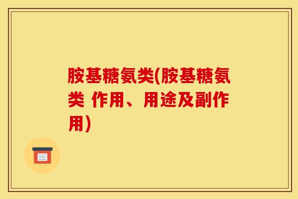 胺基糖氨类(胺基糖氨类 作用、用途及副作用) 胺基糖氨类(胺基糖氨类 作用、用途及副作用)