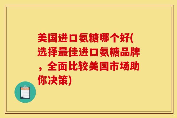 美国进口氨糖哪个好(选择佳进口氨糖品牌,全面比较美国市场助你决策) 美国进口氨糖哪个好(选择佳进口氨糖品牌,全面比较美国市场助你决策)