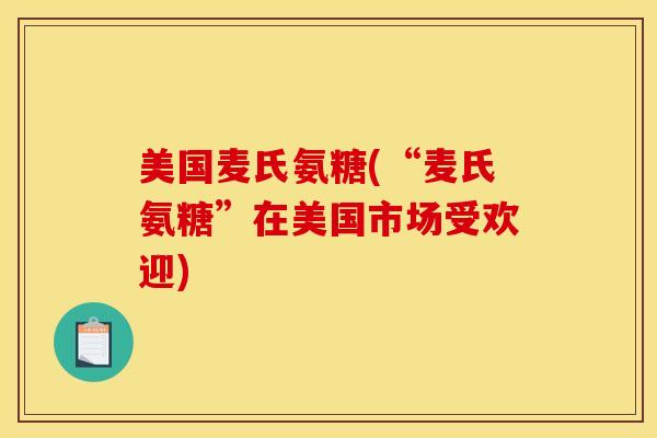 美国麦氏氨糖(“麦氏氨糖”在美国市场受欢迎) 美国麦氏氨糖(“麦氏氨糖”在美国市场受欢迎)