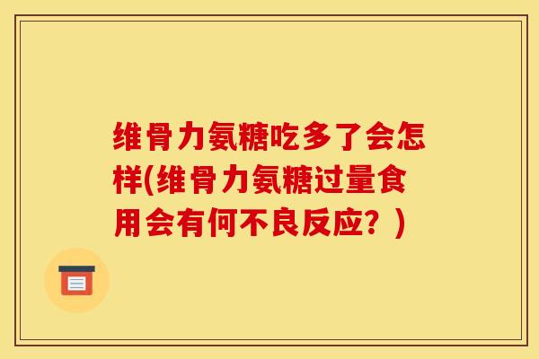 维骨力氨糖吃多了会怎样(维骨力氨糖过量食用会有何不良反应?) 维骨力氨糖吃多了会怎样(维骨力氨糖过量食用会有何不良反应?)
