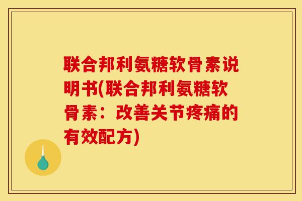 联合邦利氨糖软骨素说明书(联合邦利氨糖软骨素：改善关节的有效配方)
