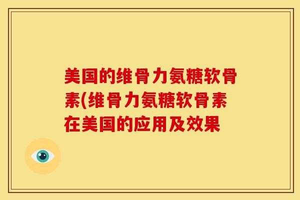 美国的维骨力氨糖软骨素(维骨力氨糖软骨素在美国的应用及效果