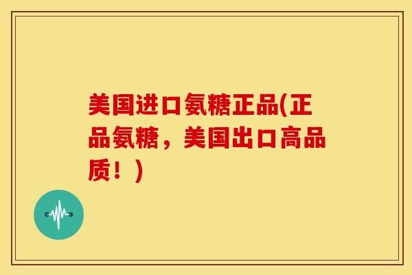 美国进口氨糖正品(正品氨糖,美国出口高品质!) 美国进口氨糖正品(正品氨糖,美国出口高品质!)
