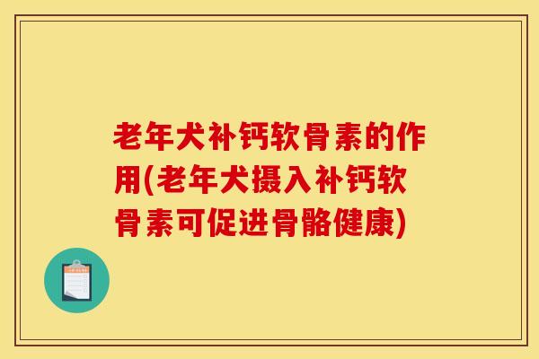 老年犬补钙软骨素的作用(老年犬摄入补钙软骨素可促进骨骼健康) 老年犬补钙软骨素的作用(老年犬摄入补钙软骨素可促进骨骼健康)