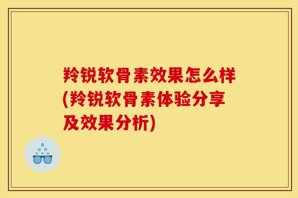 羚锐软骨素效果怎么样(羚锐软骨素体验分享及效果分析)
