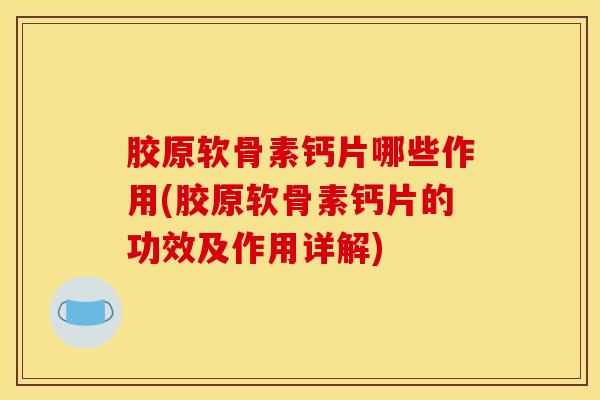 胶原软骨素钙片哪些作用(胶原软骨素钙片的功效及作用详解)