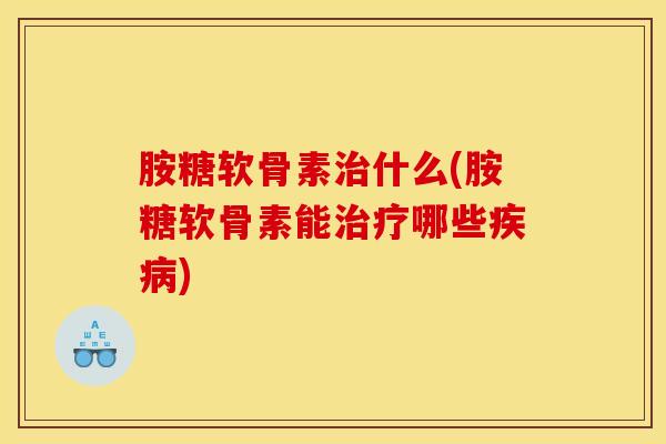 胺糖软骨素什么(胺糖软骨素能哪些) 胺糖软骨素什么(胺糖软骨素能哪些)