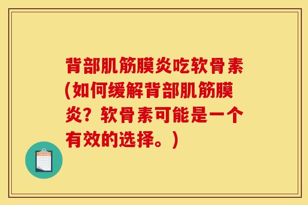 背部肌筋膜炎吃软骨素(如何缓解背部肌筋膜炎?软骨素可能是一个有效的选择。) 背部肌筋膜炎吃软骨素(如何缓解背部肌筋膜炎?软骨素可能是一个有效的选择。)