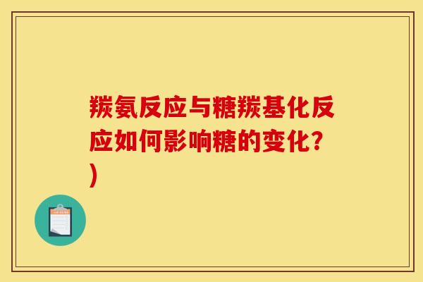 羰氨反应与糖羰基化反应如何影响糖的变化?) 羰氨反应与糖羰基化反应如何影响糖的变化?)