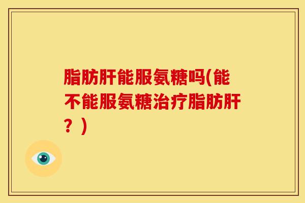 脂肪能服氨糖吗(能不能服氨糖脂肪？)