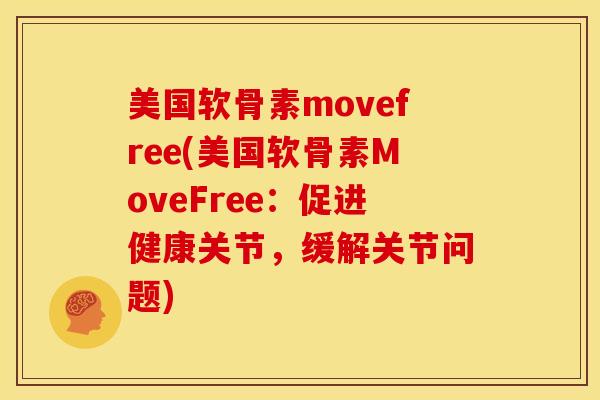 美国软骨素movefree(美国软骨素MoveFree:促进健康关节,缓解关节问题) 美国软骨素movefree(美国软骨素MoveFree:促进健康关节,缓解关节问题)