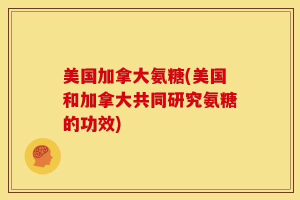 美国加拿大氨糖(美国和加拿大共同研究氨糖的功效) 美国加拿大氨糖(美国和加拿大共同研究氨糖的功效)