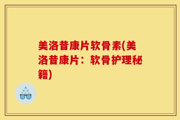 美洛昔康片软骨素(美洛昔康片：软骨护理秘籍)