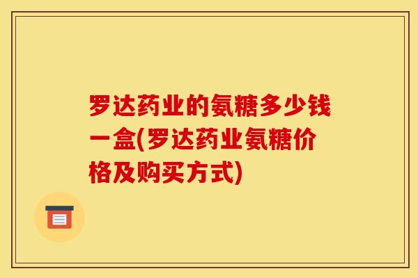 罗达药业的氨糖多少钱一盒(罗达药业氨糖价格及购买方式)