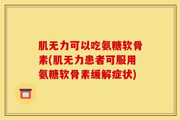 肌无力可以吃氨糖软骨素(肌无力患者可服用氨糖软骨素缓解症状) 肌无力可以吃氨糖软骨素(肌无力患者可服用氨糖软骨素缓解症状)
