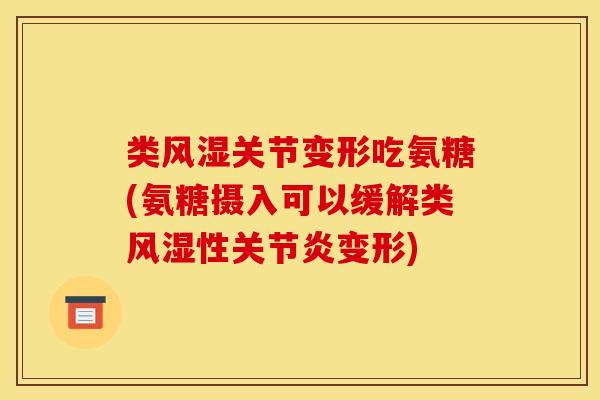 类关节变形吃氨糖(氨糖摄入可以缓解类性变形)