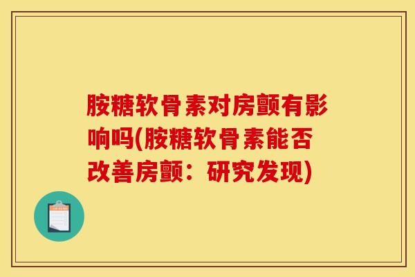 胺糖软骨素对房颤有影响吗(胺糖软骨素能否改善房颤:研究发现) 胺糖软骨素对房颤有影响吗(胺糖软骨素能否改善房颤:研究发现)