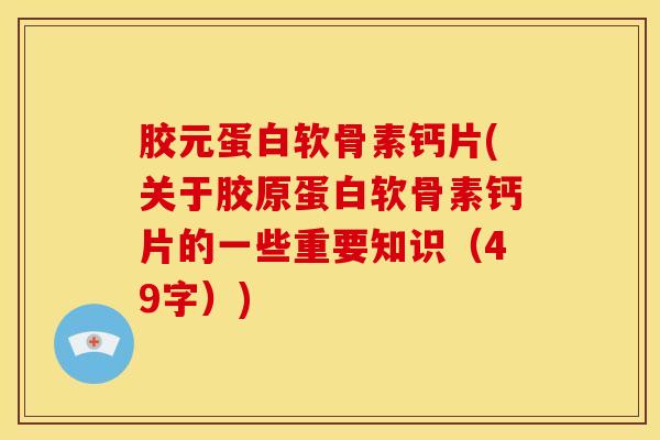 胶元蛋白软骨素钙片(关于胶原蛋白软骨素钙片的一些重要知识(49字)) 胶元蛋白软骨素钙片(关于胶原蛋白软骨素钙片的一些重要知识(49字))