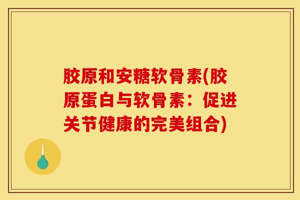 胶原和安糖软骨素(胶原蛋白与软骨素：促进关节健康的完美组合)